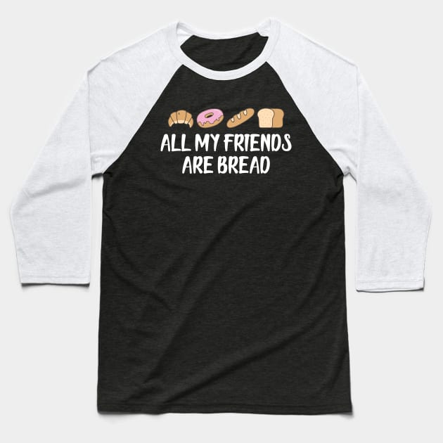 Bread - All my friends are bread Baseball T-Shirt by KC Happy Shop